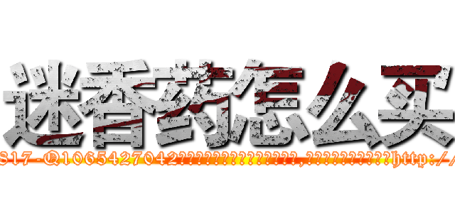 迷香药怎么买 (迷香药怎么买【电-151x68344x817-Q1065427042元吉药业】我们做的是长期生意,靠的是老客户长期支持http://sngk.net/mzkLTW

参考消息网我们做的是长期生意,靠的是老客户长期支持也许我们早该意识到，就连鲍勃·霍斯金斯（金球奖戏剧类电影男主角 
)