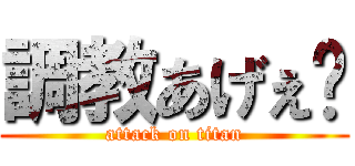 調教あげぇ〜 (attack on titan)