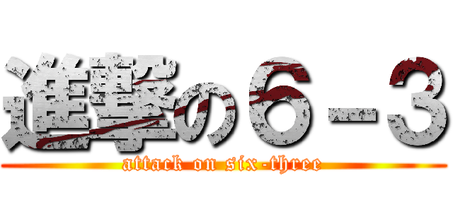 進撃の６－３ (attack on six-three)