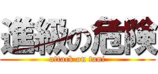 進級の危険 (attack on tani)