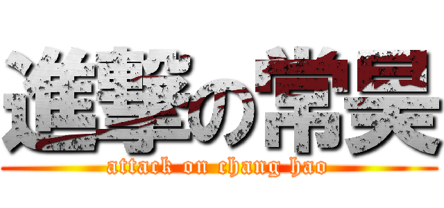 進撃の常昊 (attack on chang hao)