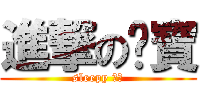 進撃の睏寶 (sleepy ㄎㄅ)