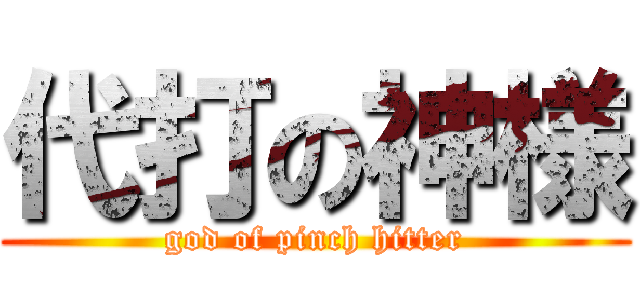 代打の神様 (god of pinch hitter)