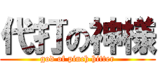代打の神様 (god of pinch hitter)