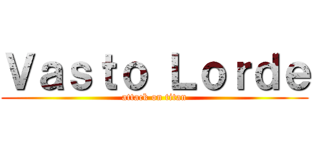 Ｖａｓｔｏ Ｌｏｒｄｅ (attack on titan)