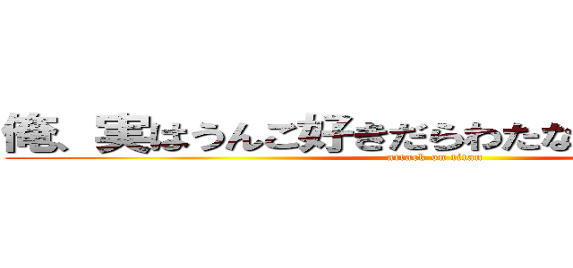 俺、実はうんこ好きだらわたな「けをむは。めよ (attack on titan)