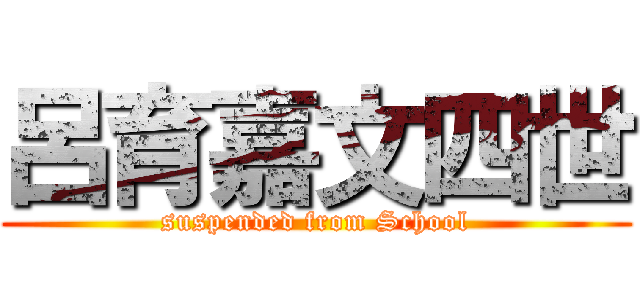 呂育嘉文四世 (suspended from School)