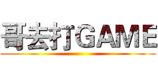 哥去打ＧＡＭＥ ()