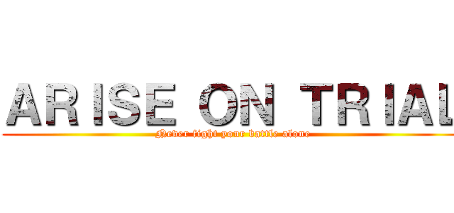 ＡＲＩＳＥ ＯＮ ＴＲＩＡＬ (Never fight your battle alone)