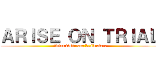 ＡＲＩＳＥ ＯＮ ＴＲＩＡＬ (Never fight your battle alone)