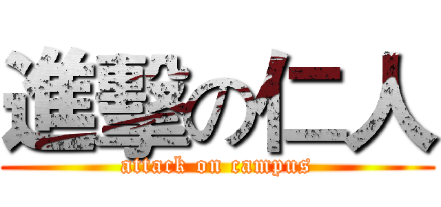進擊の仁人 (attack on campus)