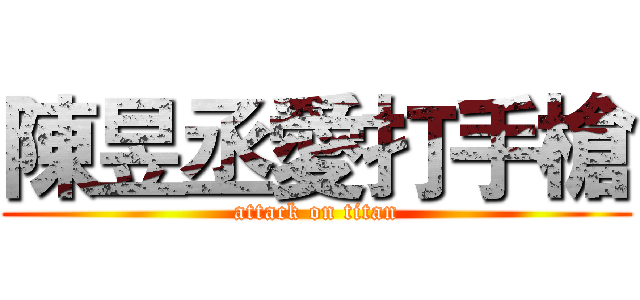 陳昱丞愛打手槍 (attack on titan)