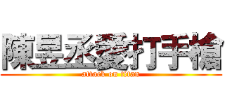 陳昱丞愛打手槍 (attack on titan)