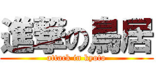 進撃の鳥居 (attack in kyoto)