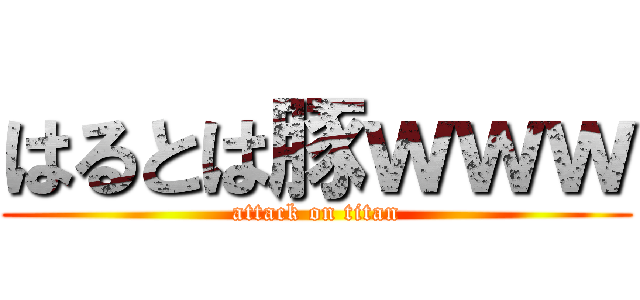 はるとは豚ｗｗｗ (attack on titan)