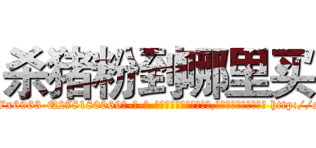 杀猪粉到哪里买 (杀猪粉到哪里买【电-186x2687x6963-Q278180069元-吉-药-业】我们做的是长期生意,靠的是老客户长期支持 http://sngk.net/y3Ddn1
)