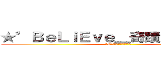 ★°ＢｅＬｉＥｖｅ＿奇蹟×（≧▽≦） (ID:26175704)