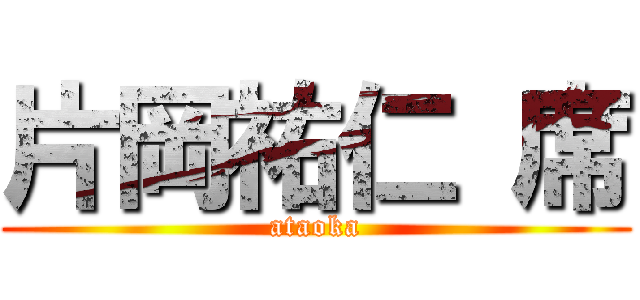 片岡祐仁 席 (ataoka)