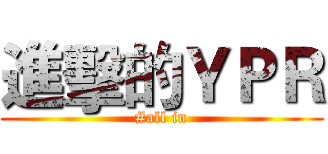 進擊的ＹＰＲ (#all in)