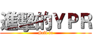 進擊的ＹＰＲ (#all in)
