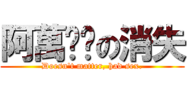 阿萬內褲の消失 (Doesn\'t matter, had sex.)