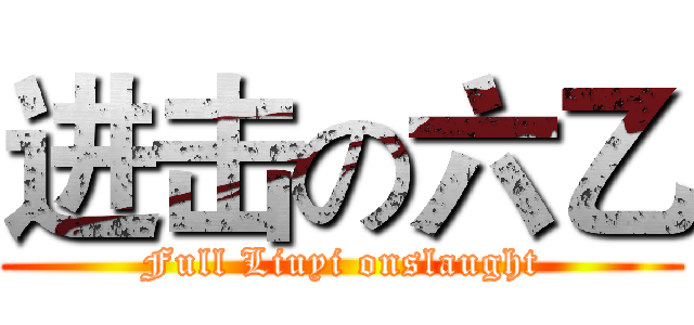 进击の六乙 (Full Liuyi onslaught)