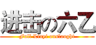 进击の六乙 (Full Liuyi onslaught)