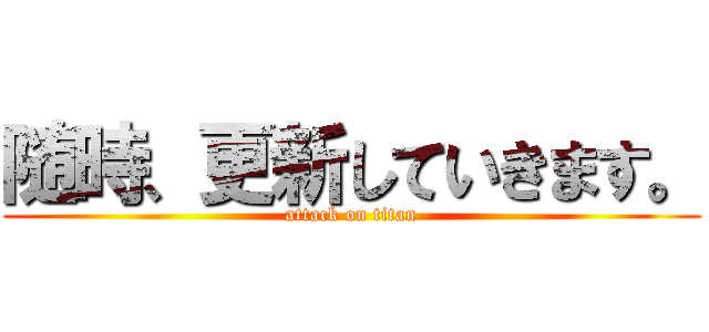 随時、更新していきます。 (attack on titan)