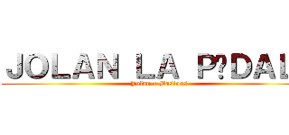 ＪＯＬＡＮ ＬＡ ＰÉＤＡＬＥ (Jolan x Bastoss)
