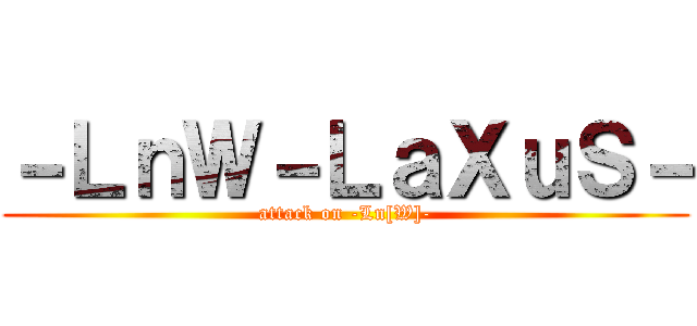 －ＬｎＷ－ＬａＸｕＳ－ (attack on -Ln[W]-)