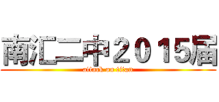 南汇二中２０１５届 (attack on titan)
