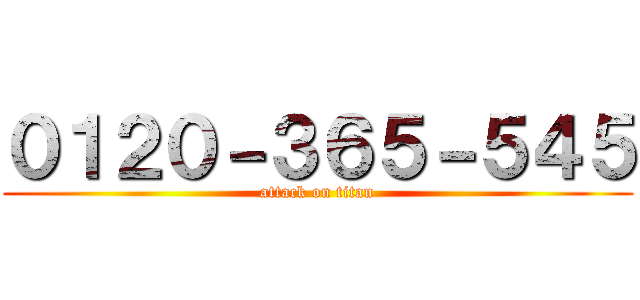 ０１２０－３６５－５４５ (attack on titan)