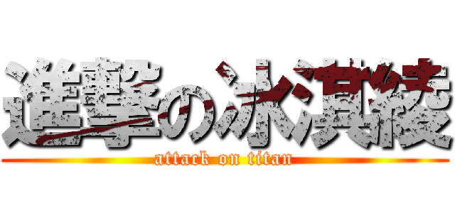 進撃の冰淇綾 (attack on titan)
