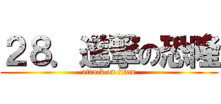 ２８．進撃の恐隆 (attack on titan)