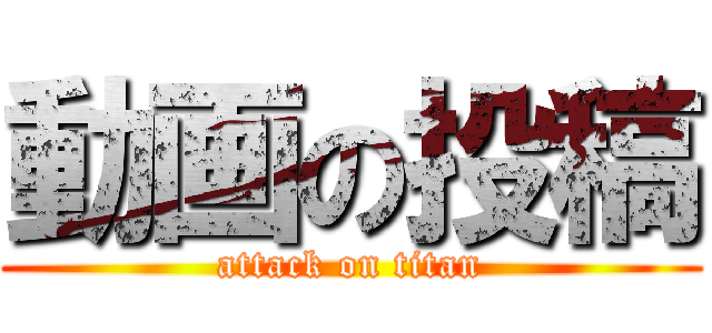 動画の投稿 (attack on titan)