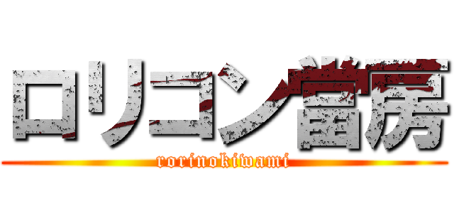 ロリコン當房 (rorinokiwami)