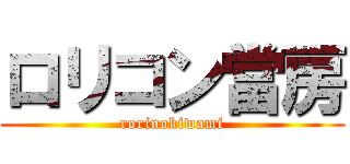 ロリコン當房 (rorinokiwami)