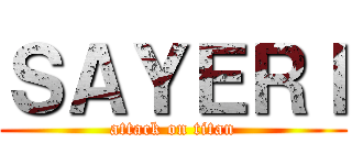 ＳＡＹＥＲＩ (attack on titan)