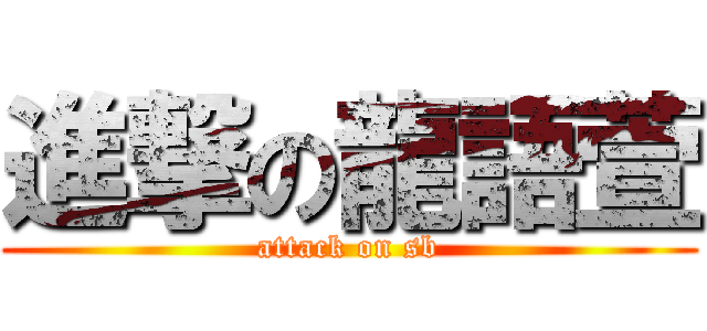 進撃の龍語萱 (attack on sb)