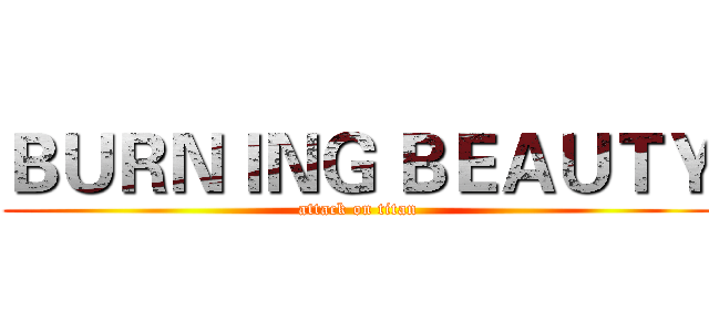 ＢＵＲＮＩＮＧ ＢＥＡＵＴＹ (attack on titan)