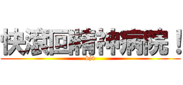 快滾回精神病院！ (bj4)