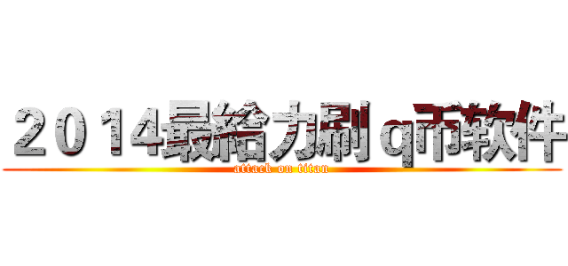 ２０１４最給力刷ｑ币软件 (attack on titan)