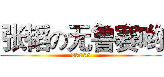 张韬の无鲁赛哟 (23333)