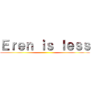 Ｅｒｅｎ ｉｓ ｌｅｓｓ ()