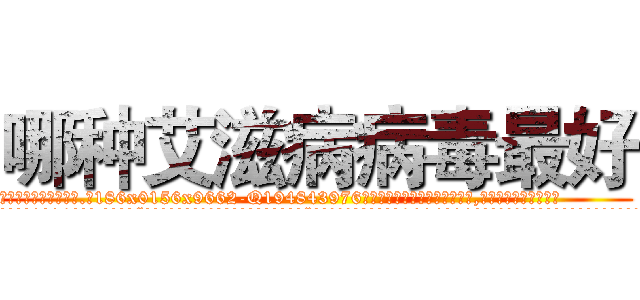 哪种艾滋病病毒最好 (哪种艾滋病病毒最好【电.话186x0156x9662-Q194843976林氏药业】我们做的是长期生意,靠的是老客户长期支持
参考消息网2月20日报道 韩媒称，“剩女多、离婚率高的城市，房价一定会上涨。”这是中国经济学家金岩石2016年12月参加在上海举行的房地产相关论坛时说的话。
)