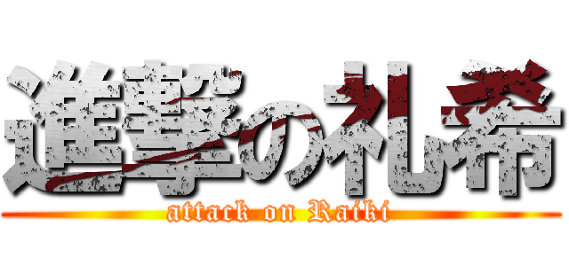 進撃の礼希 (attack on Raiki)