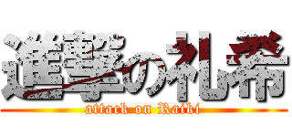 進撃の礼希 (attack on Raiki)