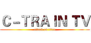 Ｃ－ＴＲＡＩＮ ＴＶ (attack on titan)