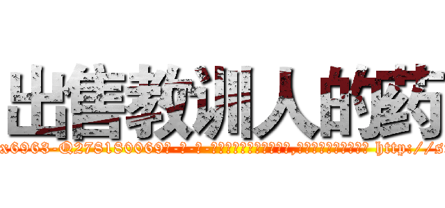 出售教训人的药 (出售教训人的药【电-186x2687x6963-Q278180069元-吉-药-业】我们做的是长期生意,靠的是老客户长期支持 http://sngk.net/RxR0KZ
)