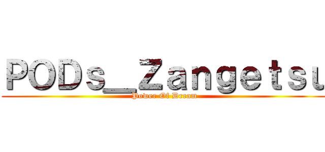 ＰＯＤｓ＿Ｚａｎｇｅｔｓｕ (Power Of Dream)